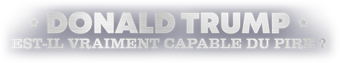 Donald Trump : est-il vraiment capable du pire ?