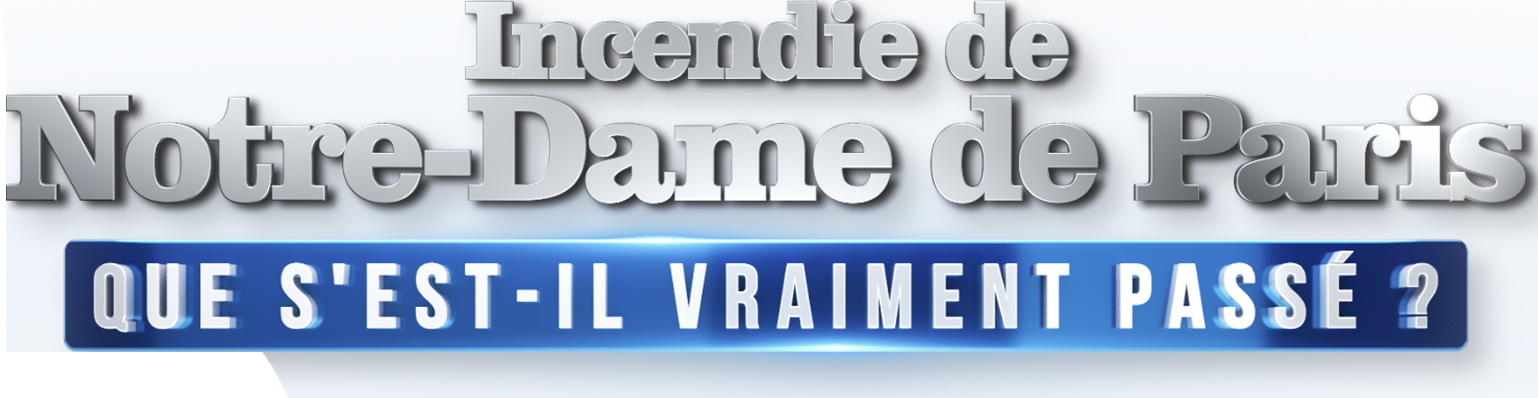 Incendie de Notre-Dame de Paris : que s'est-il vraiment passé ?