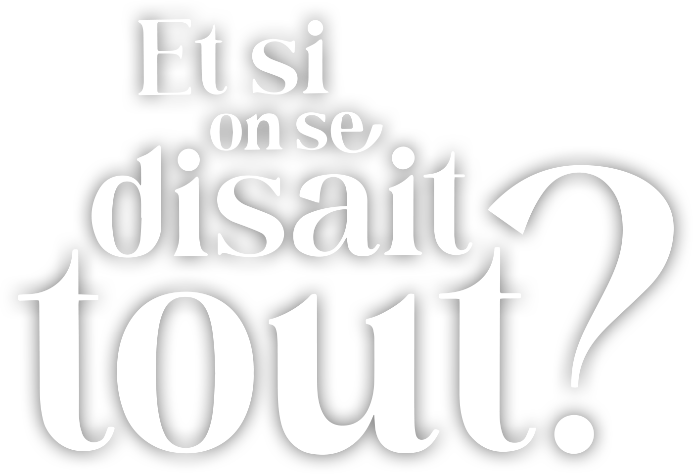 Et si on se disait tout ?