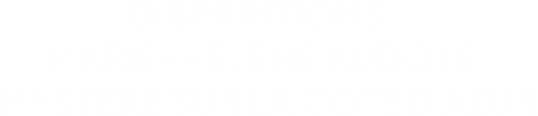 Disparitions : Marie-Hélène Audoye, mystère sur la Côte d'Azur