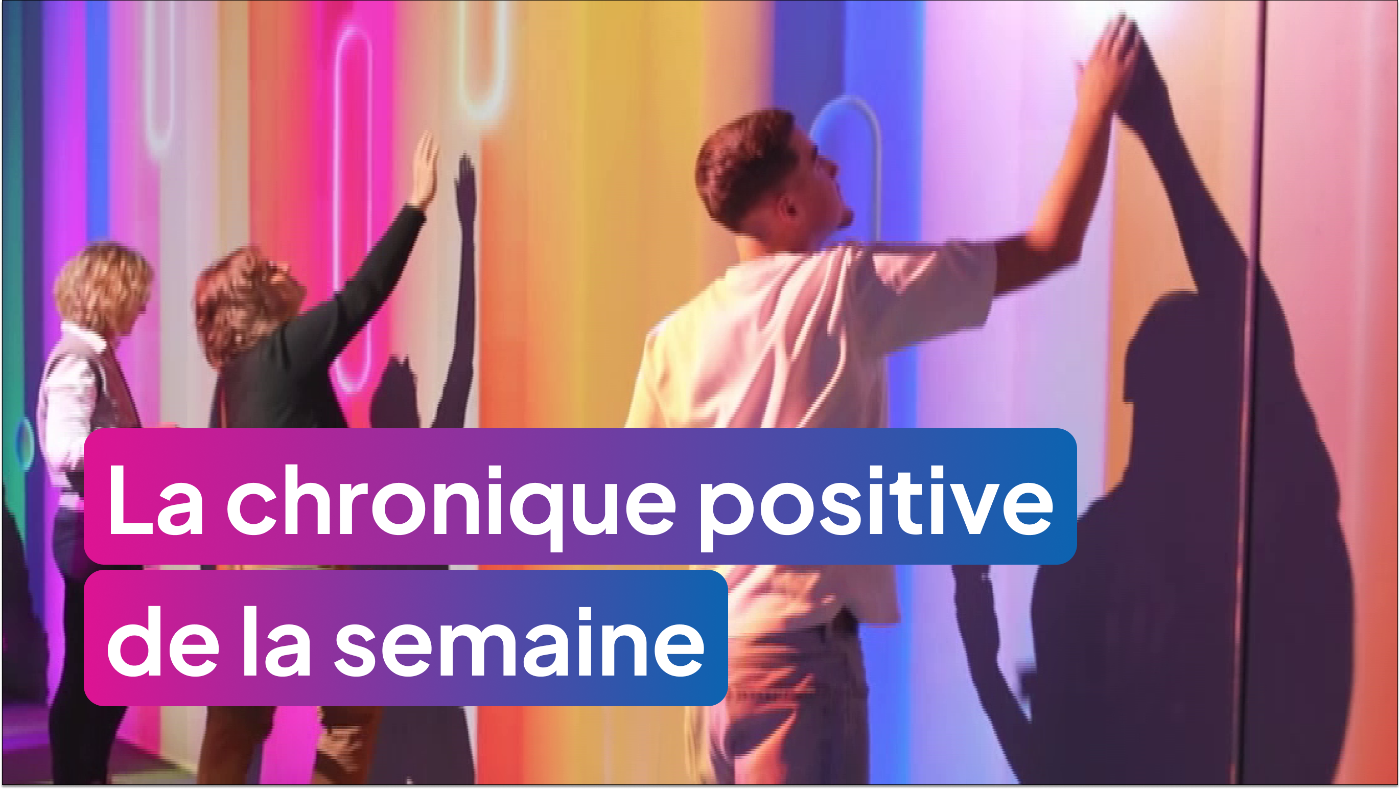 La chronique positive du samedi 22 novembre