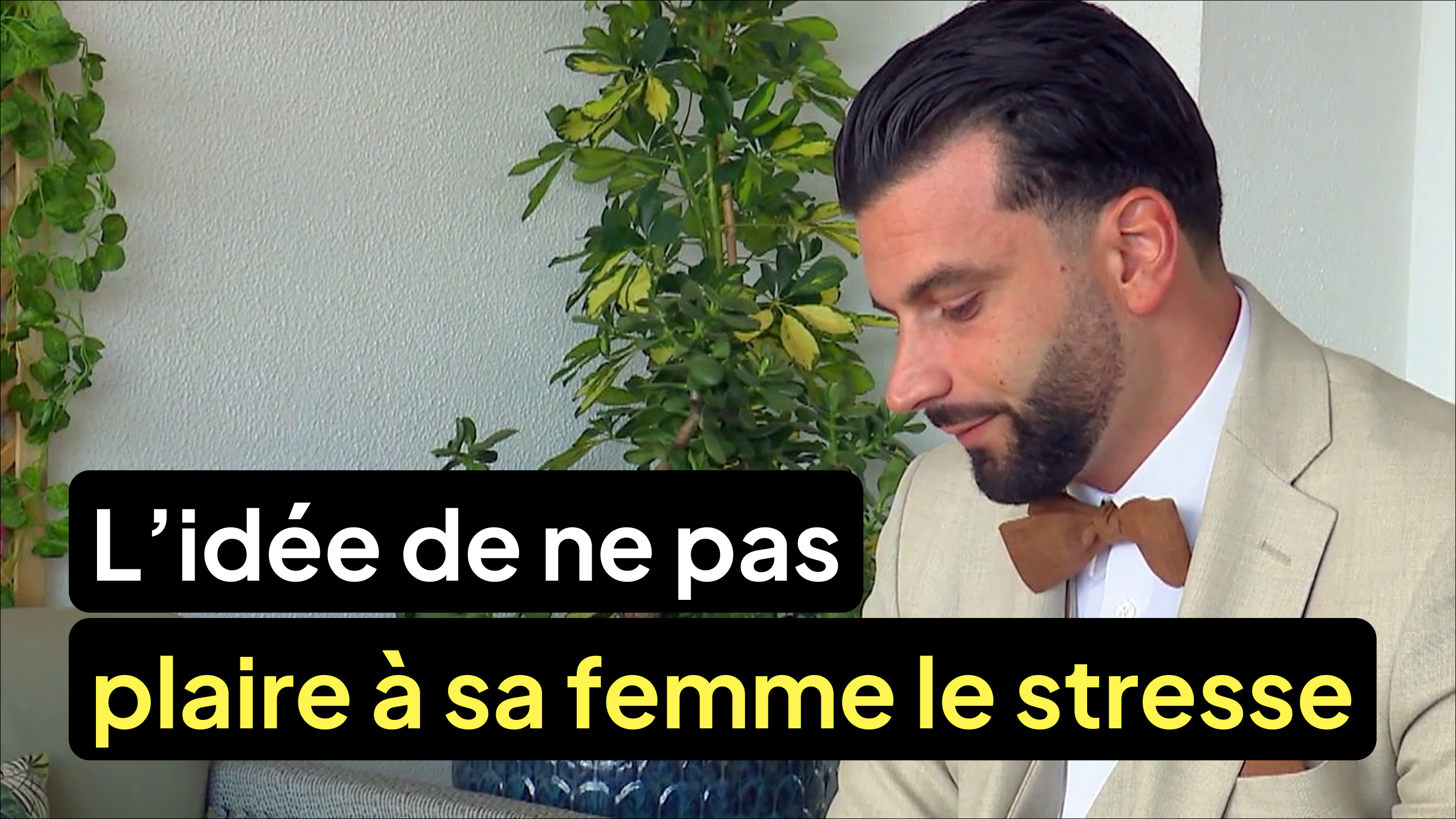 L’idée de ne pas plaire à sa femme le stresse énormément
