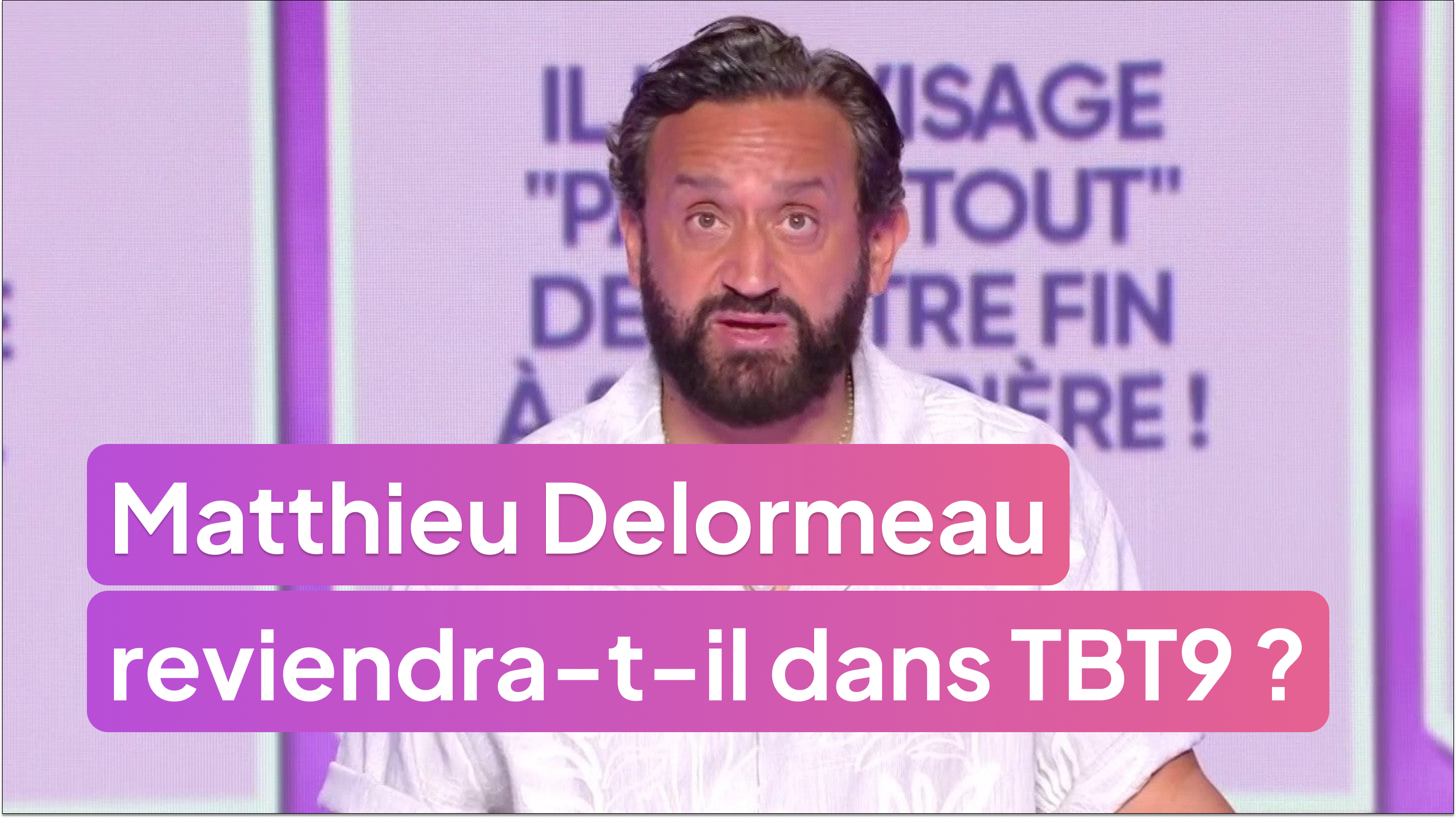 Matthieu Delormeau reviendra-t-il dans TBT9 ? Cyril Hanouna répond !